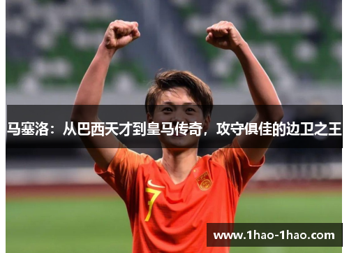 马塞洛：从巴西天才到皇马传奇，攻守俱佳的边卫之王