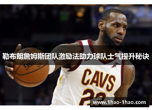勒布朗詹姆斯团队激励法助力球队士气提升秘诀