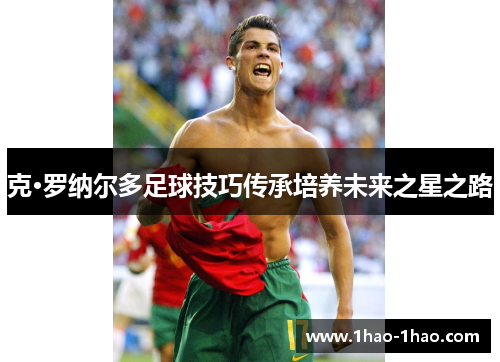 克·罗纳尔多足球技巧传承培养未来之星之路