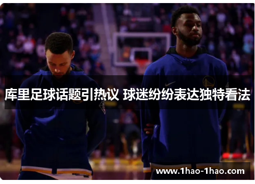 库里足球话题引热议 球迷纷纷表达独特看法