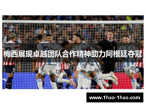 梅西展现卓越团队合作精神助力阿根廷夺冠