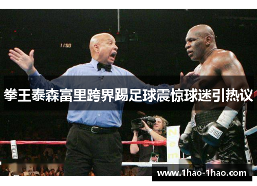 拳王泰森富里跨界踢足球震惊球迷引热议