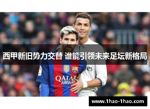 西甲新旧势力交替 谁能引领未来足坛新格局
