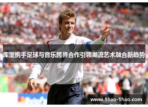 库里携手足球与音乐跨界合作引领潮流艺术融合新趋势