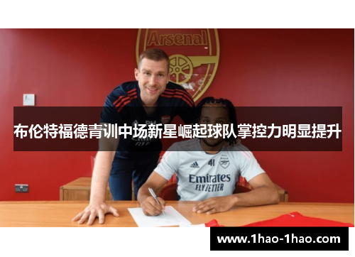 布伦特福德青训中场新星崛起球队掌控力明显提升