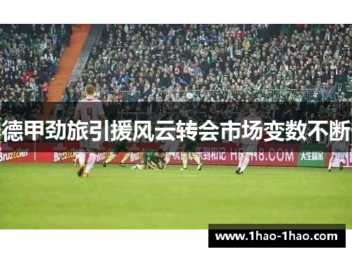 德甲劲旅引援风云转会市场变数不断