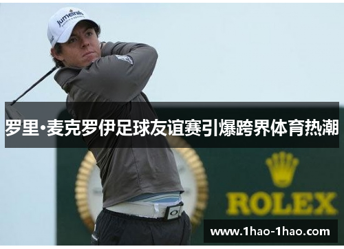 罗里·麦克罗伊足球友谊赛引爆跨界体育热潮