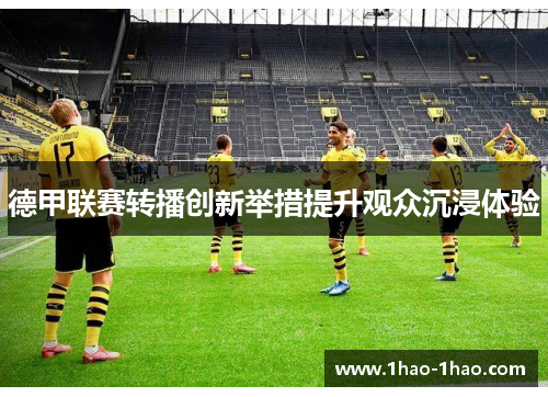 德甲联赛转播创新举措提升观众沉浸体验
