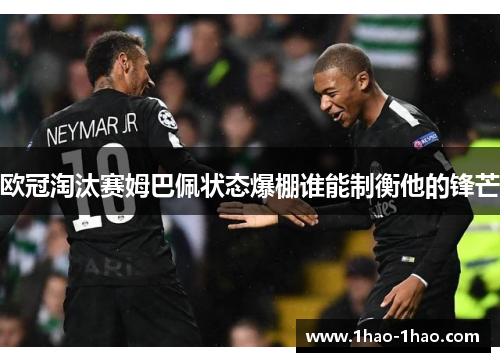 欧冠淘汰赛姆巴佩状态爆棚谁能制衡他的锋芒