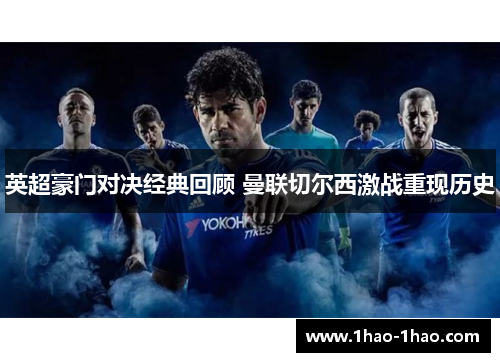 英超豪门对决经典回顾 曼联切尔西激战重现历史